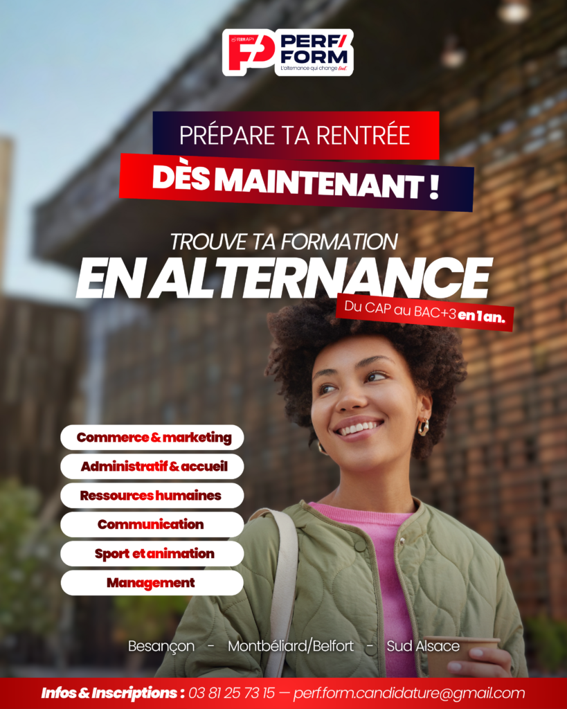 Affiche Perf Form : Prépare ta rentrée dès maintenant ! Formations en alternance du CAP au BAC+3 en 1 an. Filières : Commerce & marketing, Administratif & accueil, Ressources humaines, Communication, Sport et animation, Management. Lieux : Besançon, Montbéliard/Belfort, Sud Alsace. Contact : 03 81 25 73 15 ou perf.form.candidature@gmail.com.